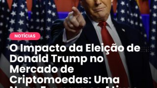 O Impacto da Eleição de Donald Trump no Mercado de Criptomoedas: Uma Nova Era para os Ativos Digitais